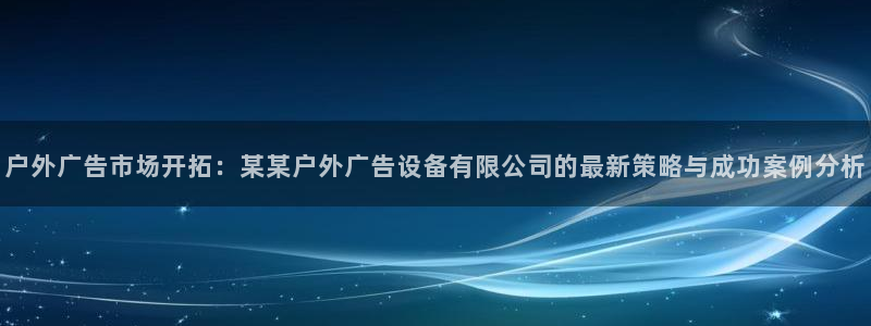 杏宇平台代理怎么赚钱：户外广告市场开拓：