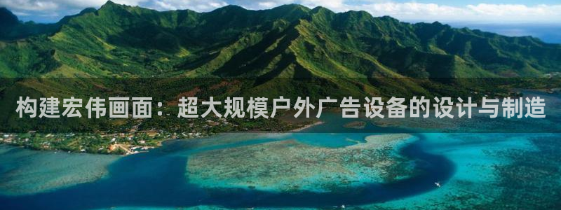杏宇平台招商电话号码：构建宏伟画面：超大规模户外广告设备的设计与制造