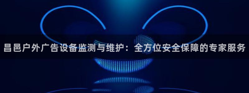杏宇平台是什么：昌邑户外广告设备监测与维护：全方位安全保障的专家服务