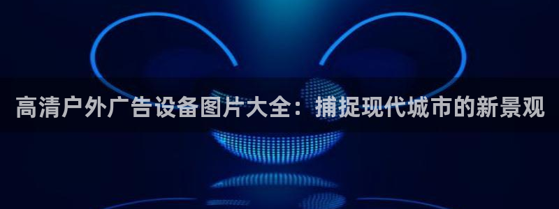 杏宇平台代理怎么赚钱的：高清户外广告设备