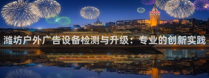 杏宇平台代理怎么样：潍坊户外广告设备检测