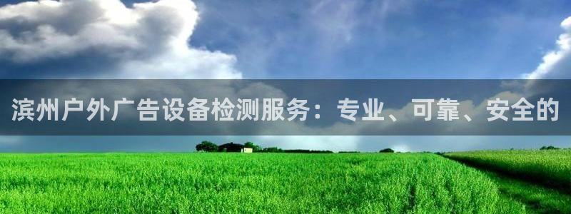 杏宇平台代理怎么赚钱快：滨州户外广告设备检测服务：专业、可靠、安全的