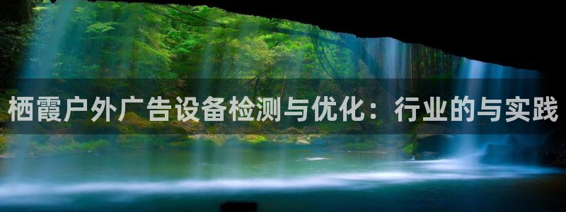 杏宇平台注册地址在哪里：栖霞户外广告设备检测与优化：行业的与实践