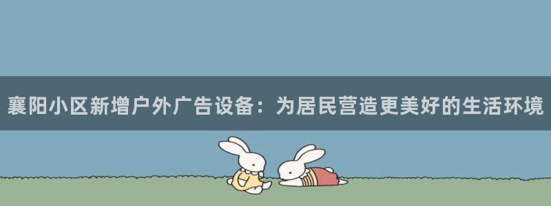 杏宇平台总代理：襄阳小区新增户外广告设备：为居民营造更美好的生活环境