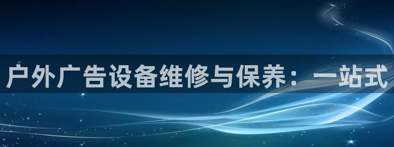 杏宇代理注册：户外广告设备维修与保养：一站式