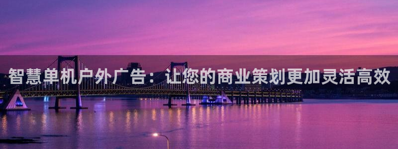 杏宇平台注册地址在哪里：智慧单机户外广告：让您的商业策划更加灵活高效