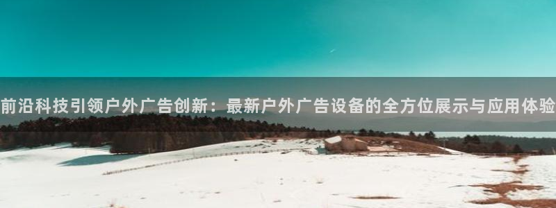 杏宇平台注册地址：前沿科技引领户外广告创