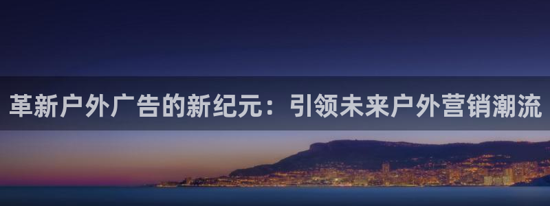 杏宇平台开户:革新户外广告的新纪元:引领 杏宇平台开户:革新户外广告的新纪元:引领