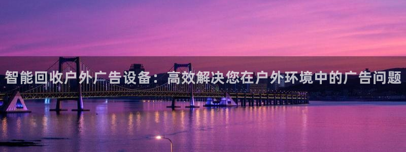 杏宇平台注册登录：智能回收户外广告设备：高效解决您在户外环境中的广告问题
