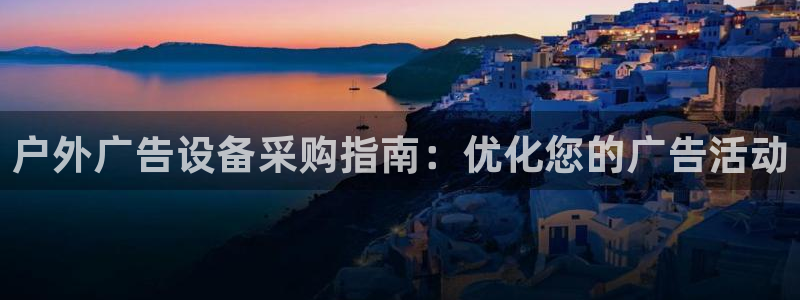 杏宇平台怎么样知乎：户外广告设备采购指南：优化您的广告活动