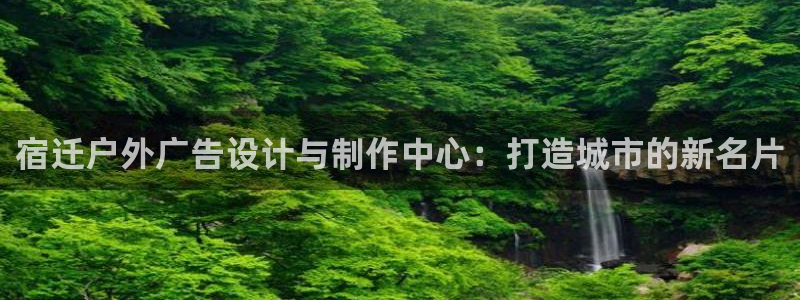 杏宇平台登录步骤图：宿迁户外广告设计与制作中心：打造城市的新名片