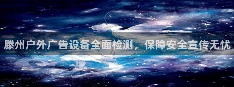 杏宇平台官网注册：滕州户外广告设备全面检测，保障安全宣传无忧