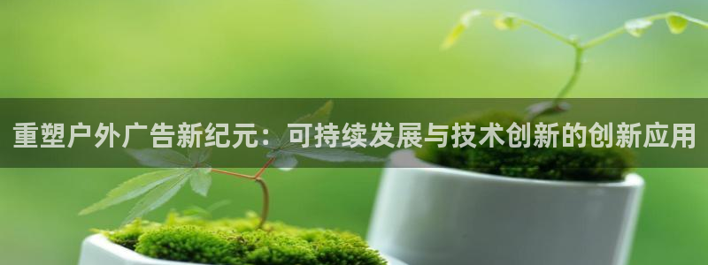 杏宇平台招商电话号码：重塑户外广告新纪元：可持续发展与技术创新的创新应用