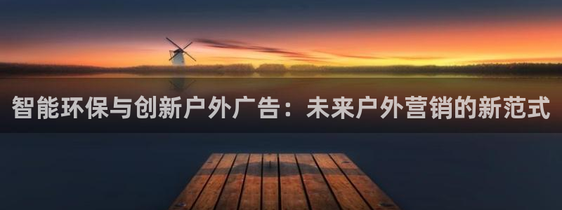 杏宇平台代理怎么赚钱快：智能环保与创新户外广告：未来户外营销的新范式