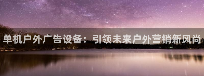杏宇平台怎么样赚钱：单机户外广告设备：引领未来户外营销新风尚