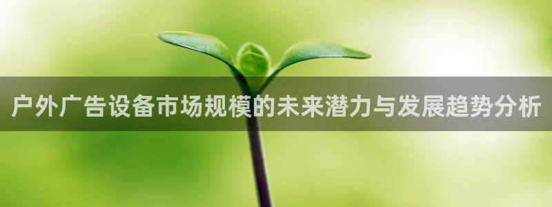 杏宇平台代理多少钱：户外广告设备市场规模的未来潜力与发展趋势分析