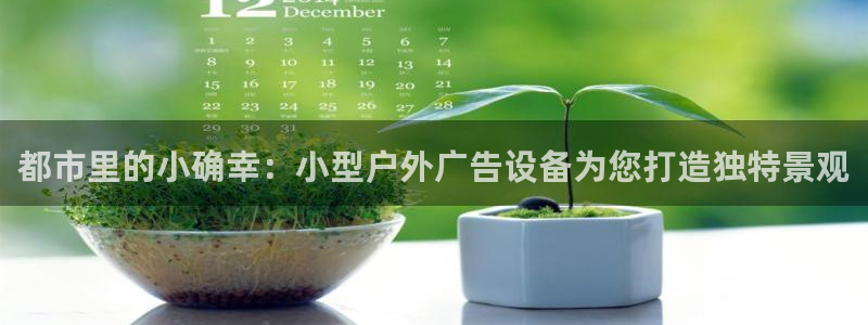 杏宇平台总代理是谁：都市里的小确幸：小型户外广告设备为您打造独特景观