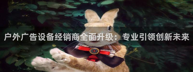 杏宇平台是什么：户外广告设备经销商全面升级：专业引领创新未来