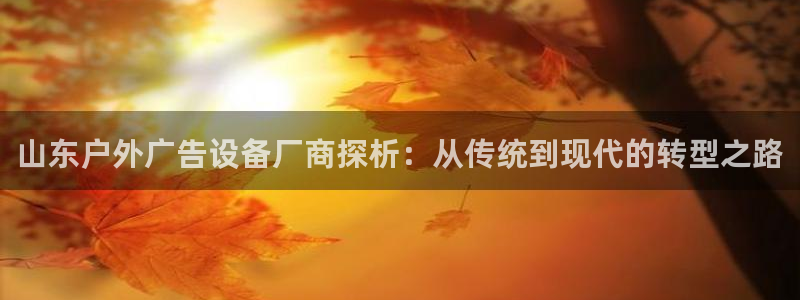 杏宇平台代理怎么赚钱快：山东户外广告设备厂商探析：从传统到现代的转型之路