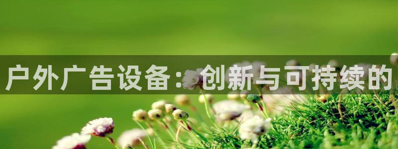 杏宇平台注册地址：户外广告设备：创新与可持续的