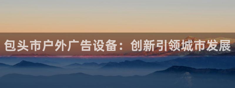 杏宇平台怎么样知乎：包头市户外广告设备：