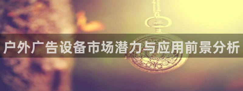 杏宇官方平台官网入口：户外广告设备市场潜