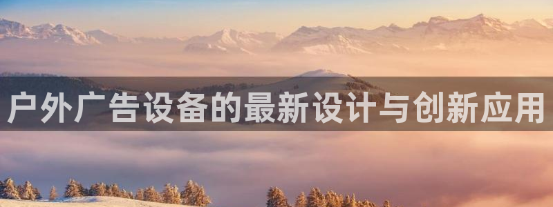 杏宇平台登陆：户外广告设备的最新设计与创新应用