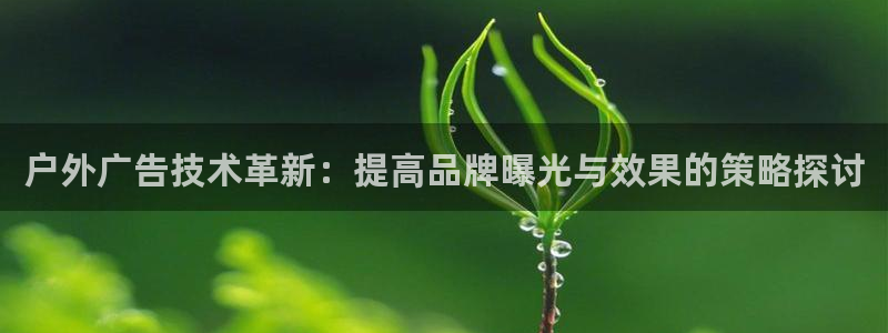杏宇官方平台官网下载：户外广告技术革新：提高品牌曝光与效果的策略探讨