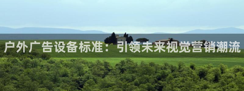 杏宇平台代理怎么赚钱快：户外广告设备标准：引领未来视觉营销潮流