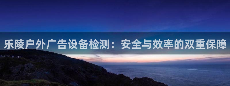 杏宇平台是什么：乐陵户外广告设备检测：安